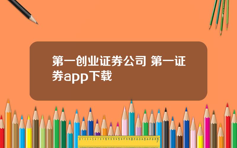 第一创业证券公司 第一证券app下载